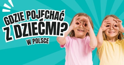 Gdzie pojechać w Polsce z dziećmi? Najlepsze miejsca na rodzinne przygody