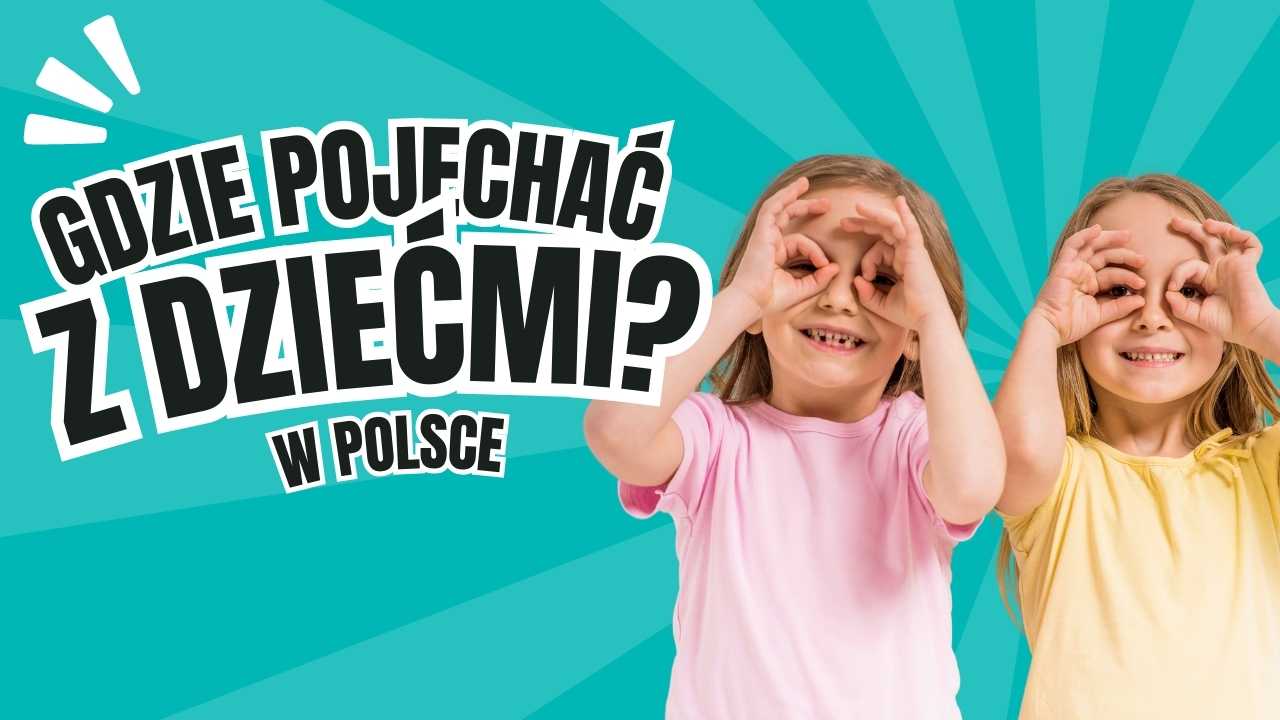Gdzie pojechać w Polsce z dziećmi