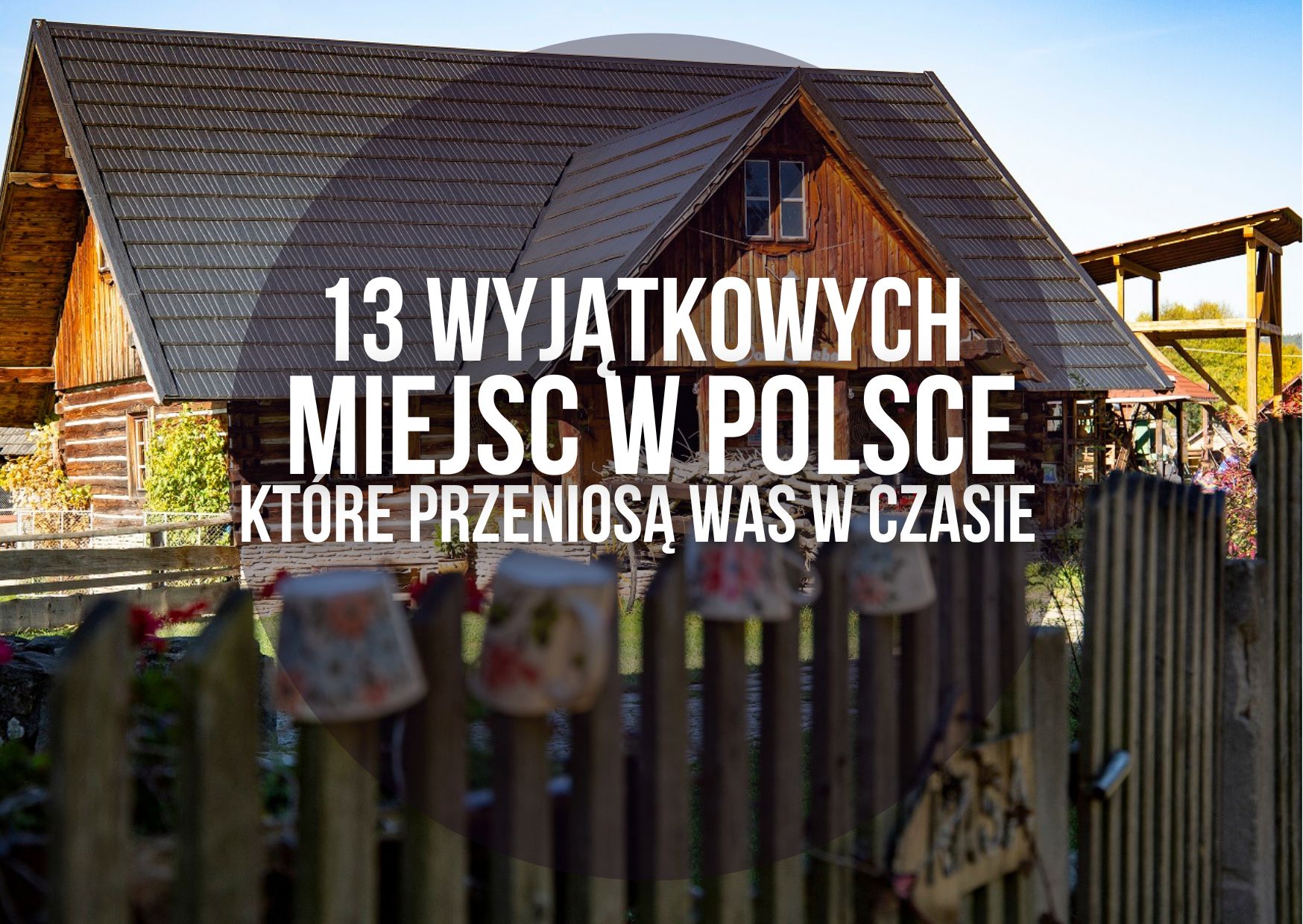  13 miejsc w Polsce, które przeniosą Cię w przeszłość